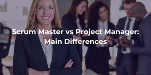 Scrum Master vs Project Manager: Main Differences